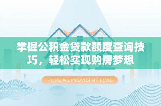 达拉特旗掌握公积金贷款额度查询技巧，轻松实现购房梦想