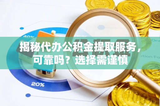达拉特旗揭秘代办公积金提取服务，可靠吗？选择需谨慎