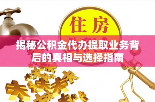达拉特旗揭秘公积金代办提取业务背后的真相与选择指南
