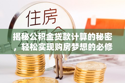 达拉特旗揭秘公积金贷款计算的秘密，轻松实现购房梦想的必修课