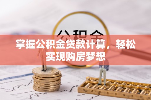 达拉特旗掌握公积金贷款计算，轻松实现购房梦想