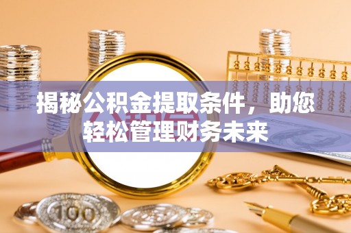 达拉特旗揭秘公积金提取条件，助您轻松管理财务未来