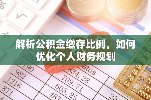 达拉特旗解析公积金缴存比例，如何优化个人财务规划