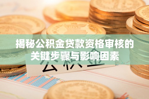达拉特旗揭秘公积金贷款资格审核的关键步骤与影响因素