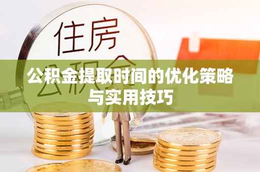 达拉特旗公积金提取时间的优化策略与实用技巧