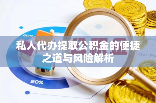 达拉特旗私人代办提取公积金的便捷之道与风险解析