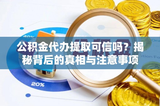 达拉特旗公积金代办提取可信吗？揭秘背后的真相与注意事项