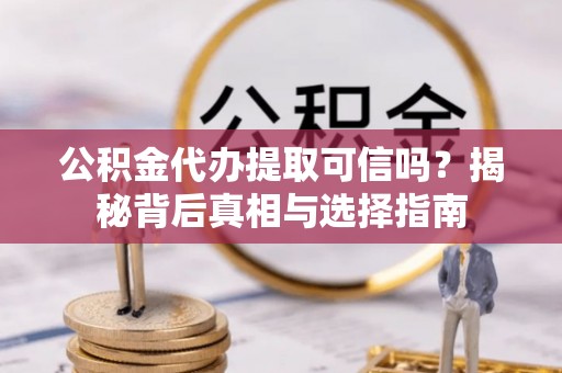 达拉特旗公积金代办提取可信吗？揭秘背后真相与选择指南