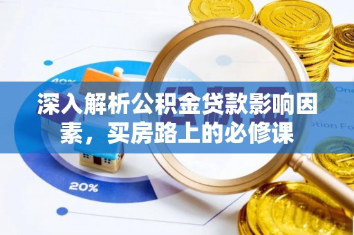 达拉特旗深入解析公积金贷款影响因素，买房路上的必修课