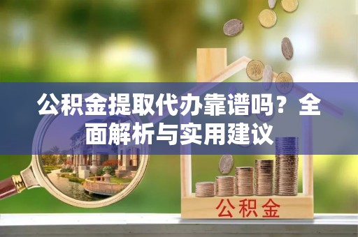 达拉特旗公积金提取代办靠谱吗？全面解析与实用建议