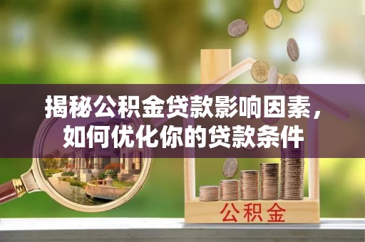 达拉特旗揭秘公积金贷款影响因素，如何优化你的贷款条件