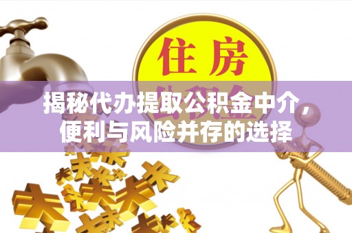 达拉特旗揭秘代办提取公积金中介，便利与风险并存的选择
