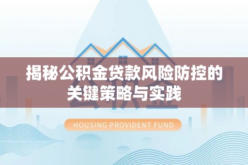 达拉特旗揭秘公积金贷款风险防控的关键策略与实践