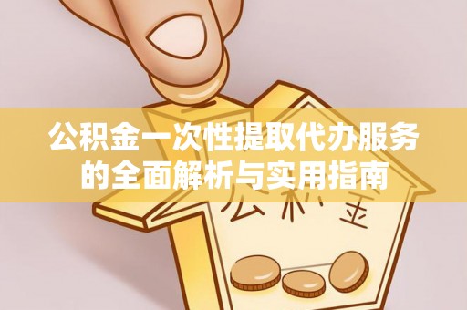 达拉特旗公积金一次性提取代办服务的全面解析与实用指南