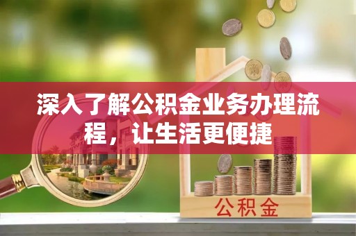 达拉特旗深入了解公积金业务办理流程，让生活更便捷