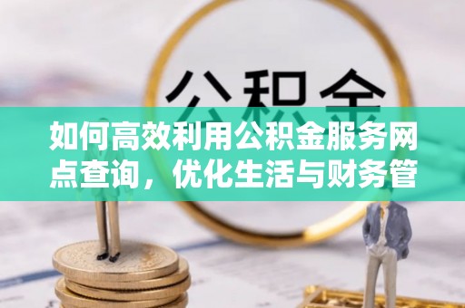 达拉特旗如何高效利用公积金服务网点查询，优化生活与财务管理