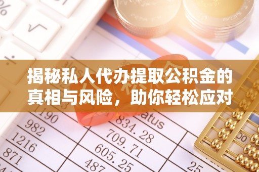 达拉特旗揭秘私人代办提取公积金的真相与风险，助你轻松应对资金难题