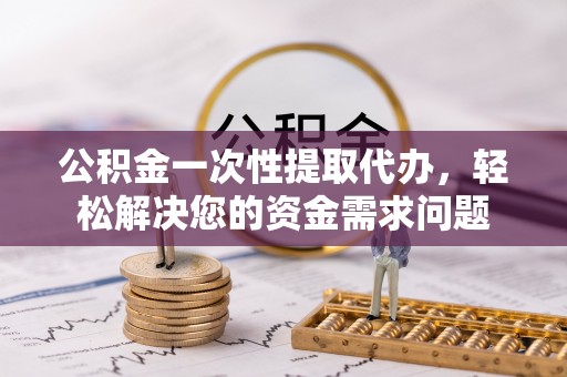 达拉特旗公积金一次性提取代办，轻松解决您的资金需求问题