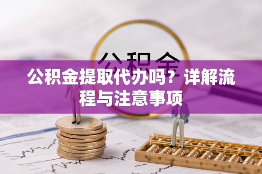 达拉特旗公积金提取代办吗？详解流程与注意事项