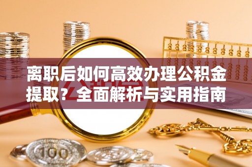 达拉特旗离职后如何高效办理公积金提取？全面解析与实用指南