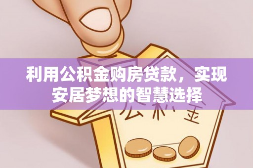 达拉特旗利用公积金购房贷款，实现安居梦想的智慧选择