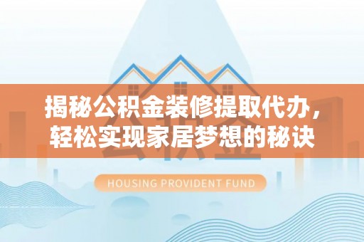 达拉特旗揭秘公积金装修提取代办，轻松实现家居梦想的秘诀