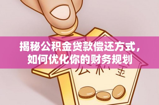 达拉特旗揭秘公积金贷款偿还方式，如何优化你的财务规划
