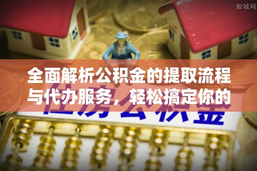 达拉特旗全面解析公积金的提取流程与代办服务，轻松搞定你的公积金咨询代办提取