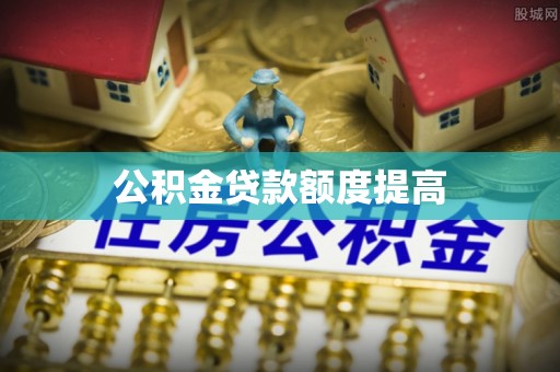 达拉特旗公积金贷款额度提高