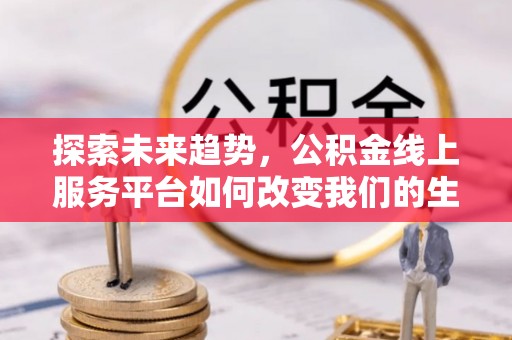 达拉特旗探索未来趋势，公积金线上服务平台如何改变我们的生活