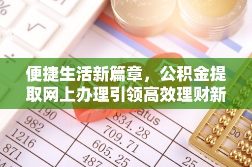 达拉特旗便捷生活新篇章，公积金提取网上办理引领高效理财新趋势