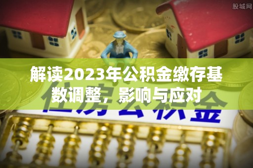 达拉特旗解读2023年公积金缴存基数调整，影响与应对