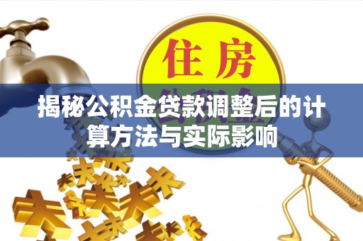 达拉特旗揭秘公积金贷款调整后的计算方法与实际影响
