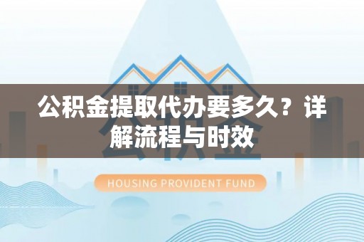 达拉特旗公积金提取代办要多久？详解流程与时效