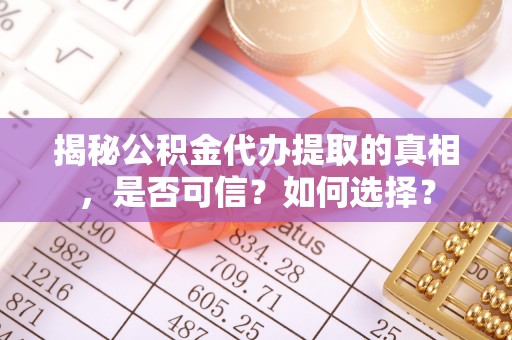 达拉特旗揭秘公积金代办提取的真相，是否可信？如何选择？