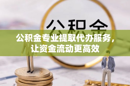 达拉特旗公积金专业提取代办服务，让资金流动更高效