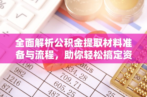 达拉特旗全面解析公积金提取材料准备与流程，助你轻松搞定资金提取