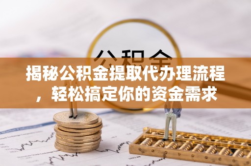 达拉特旗揭秘公积金提取代办理流程，轻松搞定你的资金需求