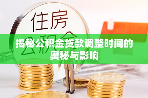 达拉特旗揭秘公积金贷款调整时间的奥秘与影响