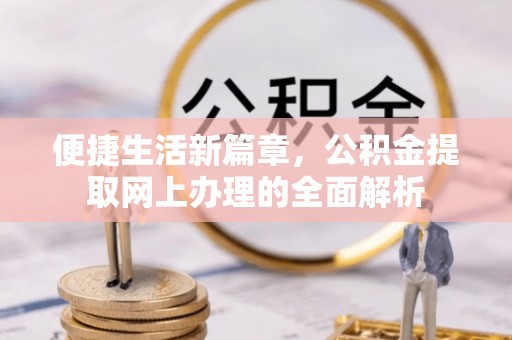 达拉特旗便捷生活新篇章，公积金提取网上办理的全面解析
