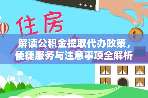 达拉特旗解读公积金提取代办政策，便捷服务与注意事项全解析