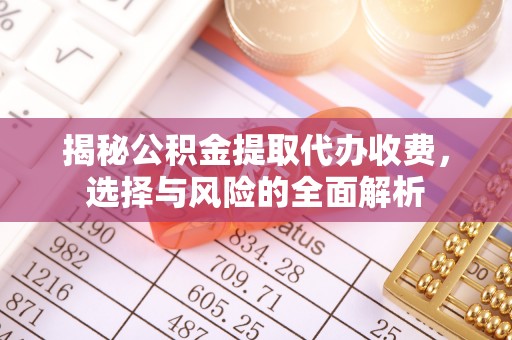 达拉特旗揭秘公积金提取代办收费，选择与风险的全面解析