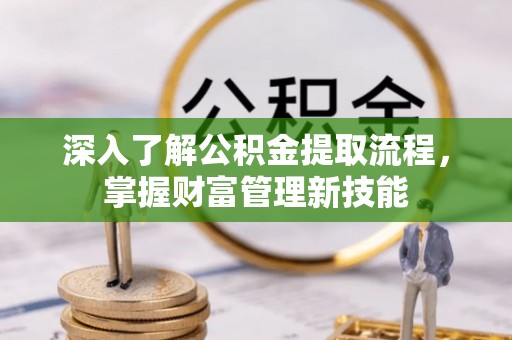 达拉特旗深入了解公积金提取流程，掌握财富管理新技能