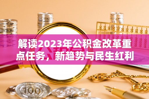 达拉特旗解读2023年公积金改革重点任务，新趋势与民生红利