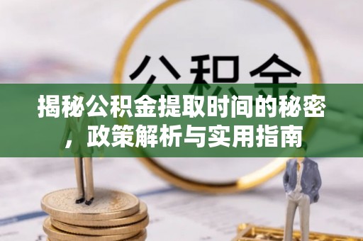 达拉特旗揭秘公积金提取时间的秘密，政策解析与实用指南