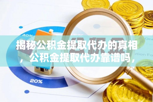 达拉特旗揭秘公积金提取代办的真相，公积金提取代办靠谱吗，如何选择专业服务？