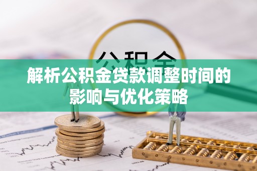 达拉特旗解析公积金贷款调整时间的影响与优化策略