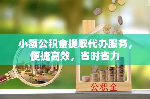 达拉特旗小额公积金提取代办服务，便捷高效，省时省力
