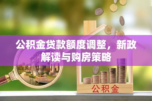 达拉特旗公积金贷款额度调整，新政解读与购房策略