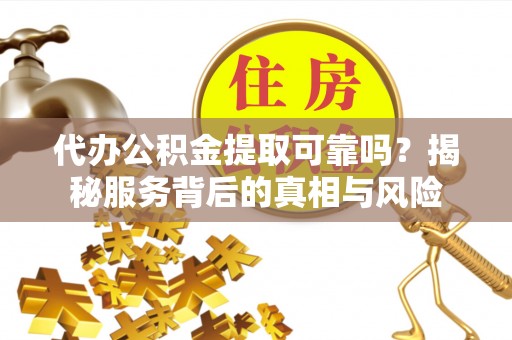 达拉特旗代办公积金提取可靠吗？揭秘服务背后的真相与风险
